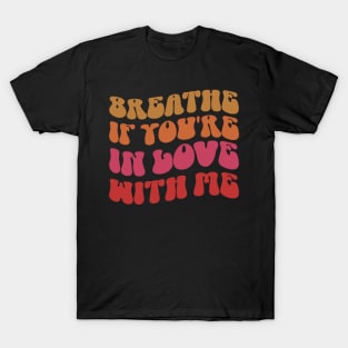 Breathe If You're In Love With Me Funny T-Shirt